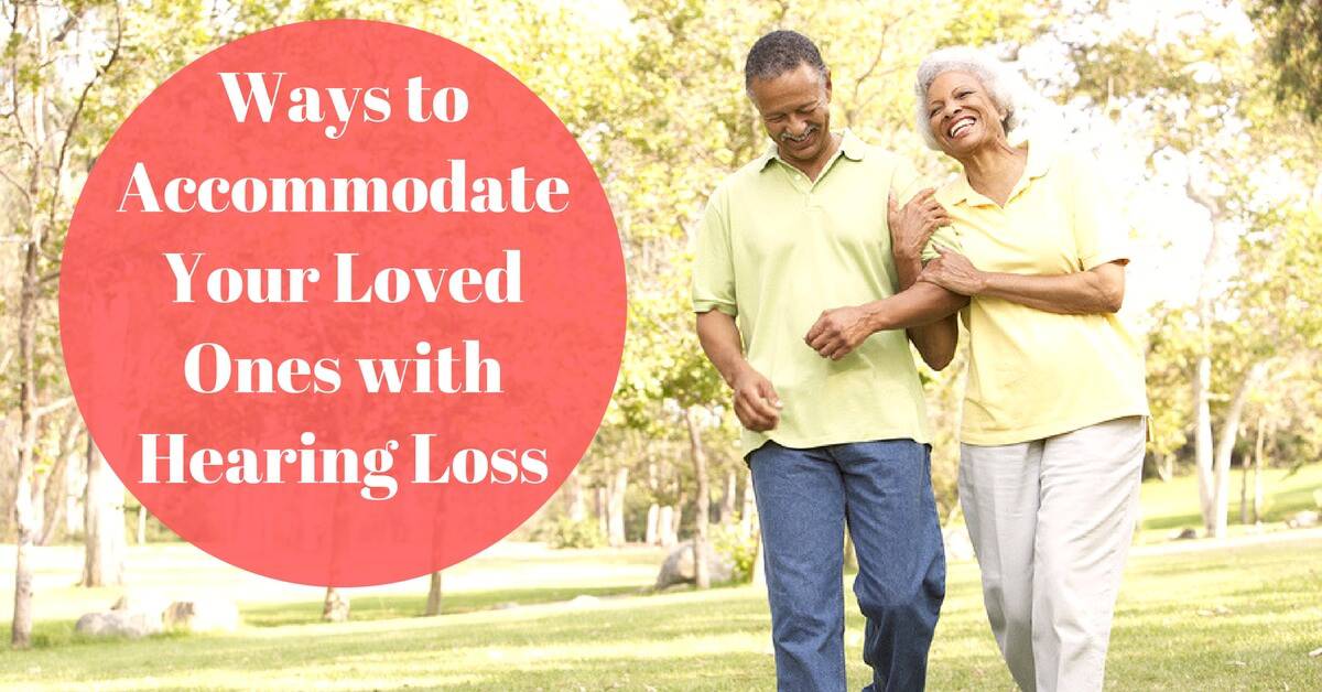 Ways to Accommodate Your Loved Ones with Hearing Loss