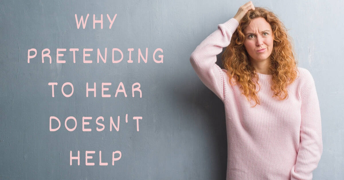 Why Pretending to Hear Doesn’t Help