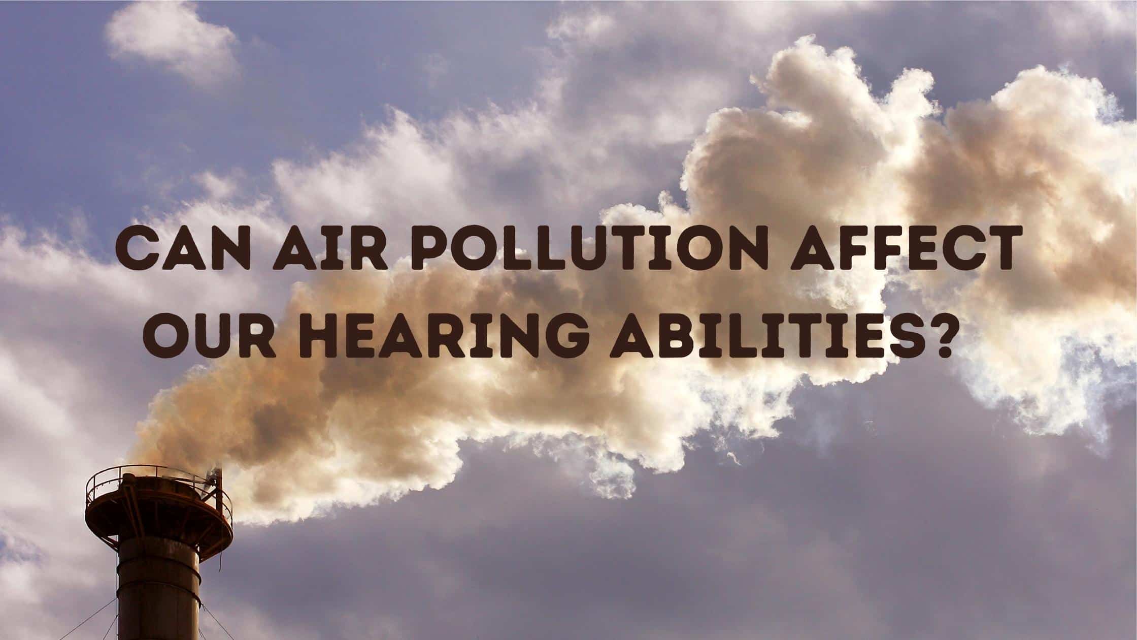 Can Air Pollution Affect Our Hearing Abilities