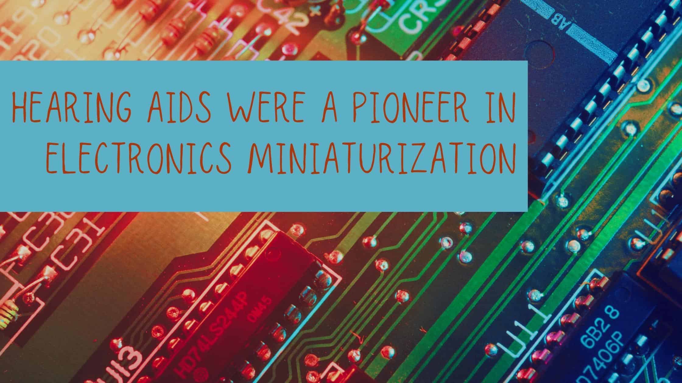 Hearing Aids were a Pioneer in Electronics Miniaturization